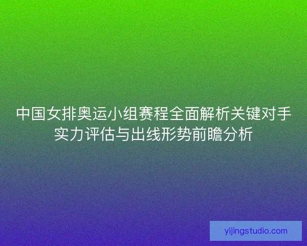 中国女排奥运小组赛程全面解析关键对手实力评估与出线形势前瞻分析